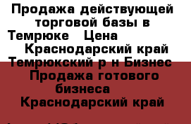 Продажа действующей торговой базы в Темрюке › Цена ­ 35 000 000 - Краснодарский край, Темрюкский р-н Бизнес » Продажа готового бизнеса   . Краснодарский край